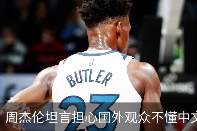 周杰伦坦言担心国外观众不懂中文，中文独有的意境美感很难翻译